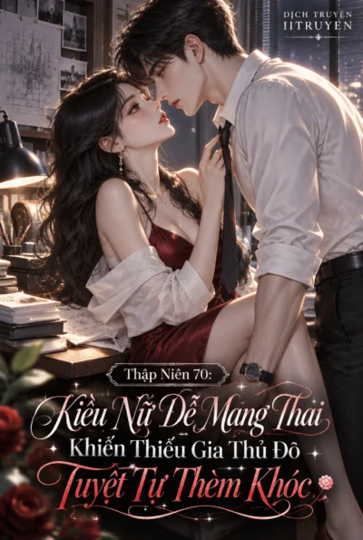 Thập Niên 70: Kiều Nữ Dễ Mang Thai Khiến Thiếu Gia Thủ Đô Tuyệt Tự Thèm Khóc